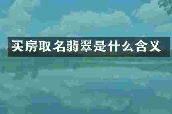 买房取名翡翠是什么含义