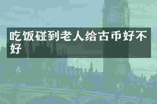 吃饭碰到老人给古币好不好