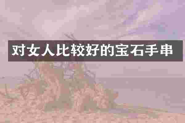 对女人比较好的宝石手串