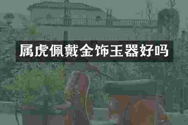 属虎佩戴金饰玉器好吗