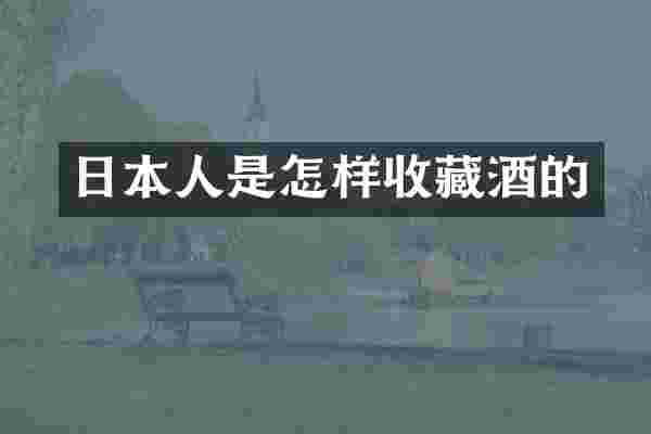 日本人是怎样收藏酒的