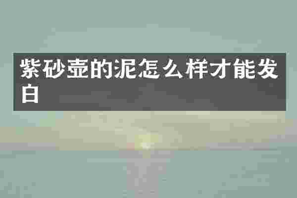 紫砂壶的泥怎么样才能发白