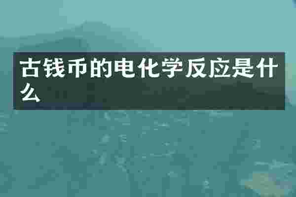 古钱币的电化学反应是什么