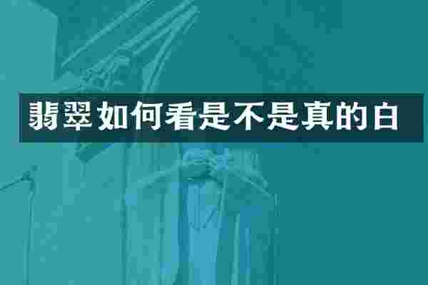 翡翠如何看是不是真的白
