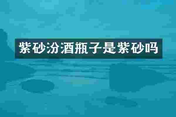 紫砂汾酒瓶子是紫砂吗