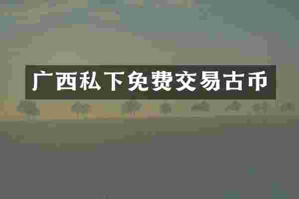 广西私下免费交易古币