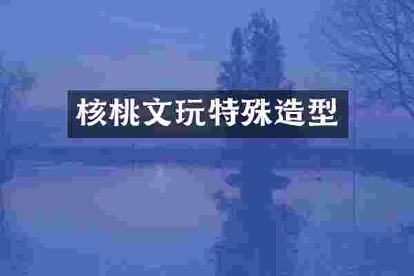 核桃文玩特殊造型
