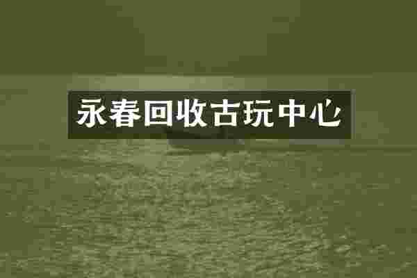 永春回收古玩中心