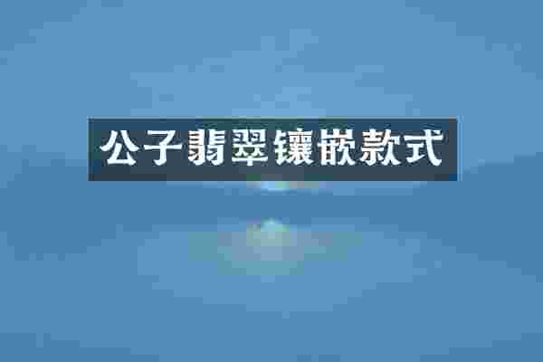 公子翡翠镶嵌款式