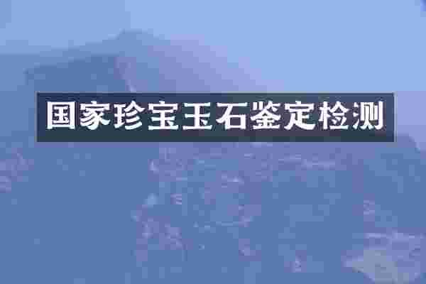 国家珍宝玉石鉴定检测