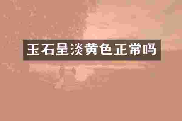 玉石呈淡黄色正常吗