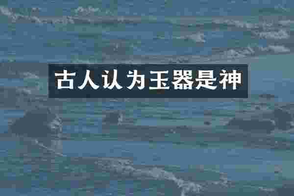 古人认为玉器是神