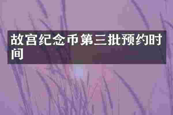 故宫纪念币第三批预约时间