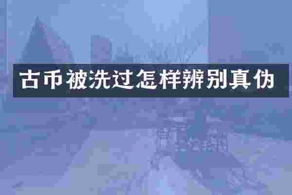 古币被洗过怎样辨别真伪