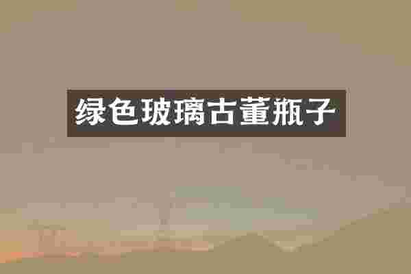 绿色玻璃古董瓶子