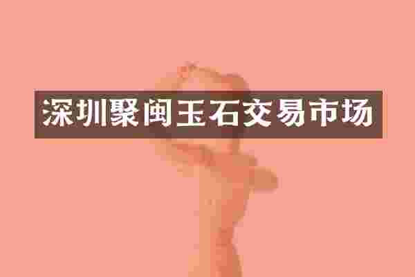 深圳聚闽玉石交易市场