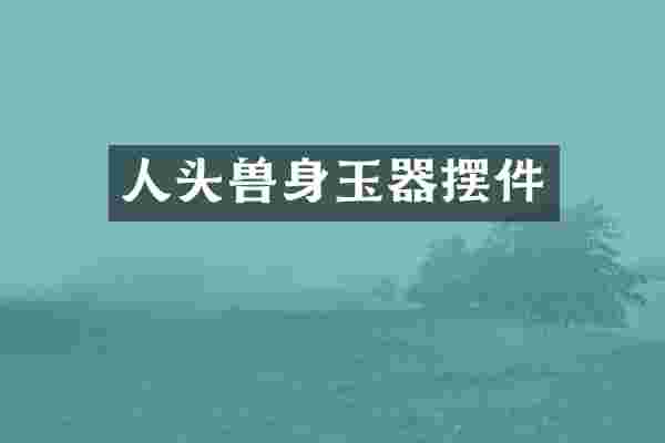 人头兽身玉器摆件