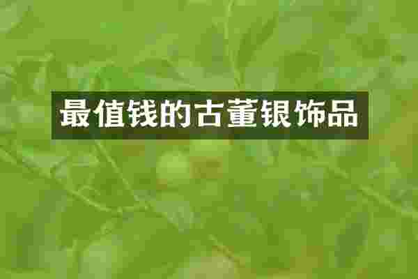 最值钱的古董银饰品