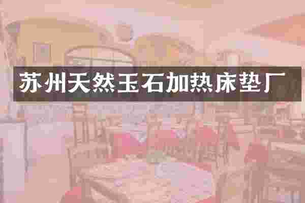 苏州天然玉石加热床垫厂