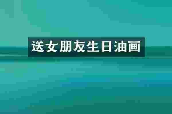 送女朋友生日油画