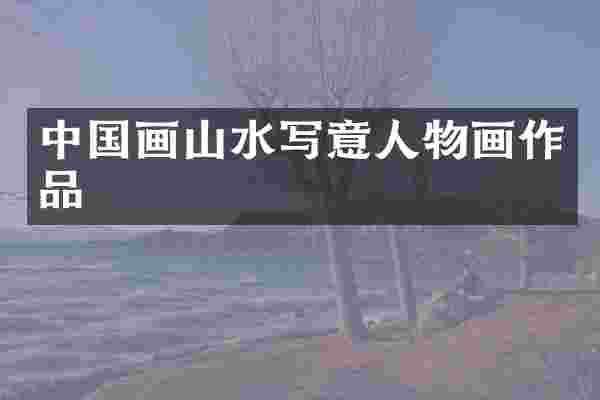 中国画山水写意人物画作品