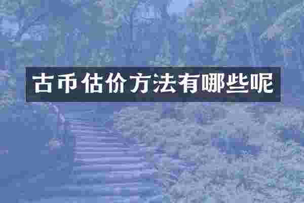 古币估价方法有哪些呢