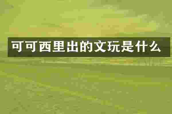 可可西里出的文玩是什么
