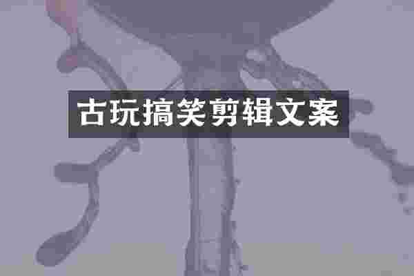 古玩搞笑剪辑文案