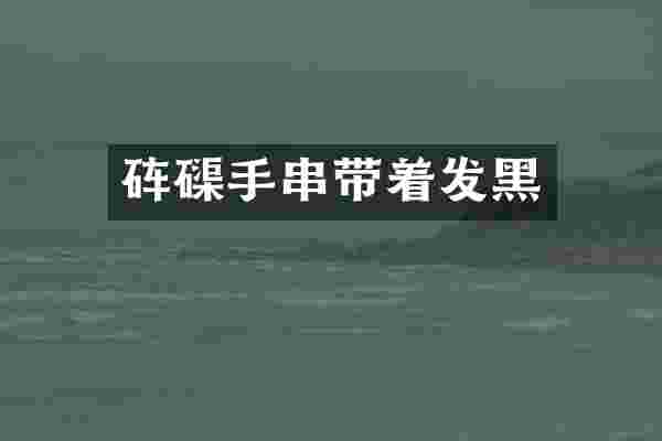 砗磲手串带着发黑