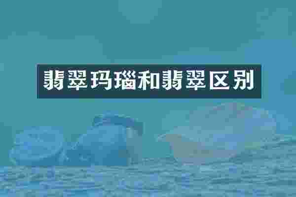 翡翠玛瑙和翡翠区别