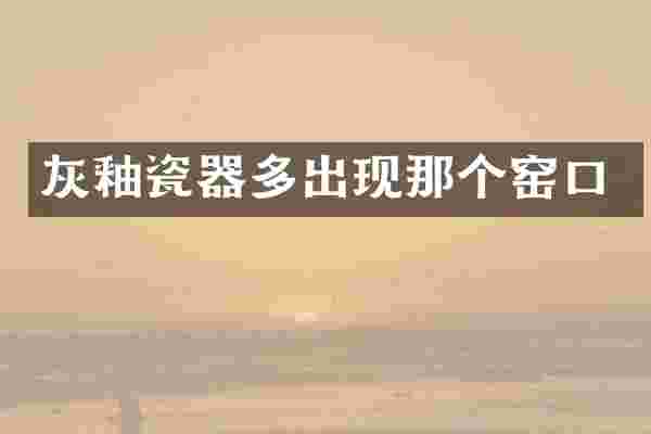 灰釉瓷器多出现那个窑口