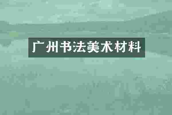 广州书法美术材料