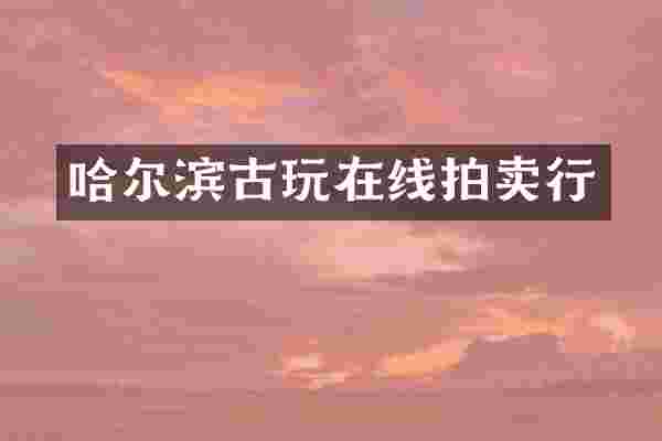 哈尔滨古玩在线拍卖行