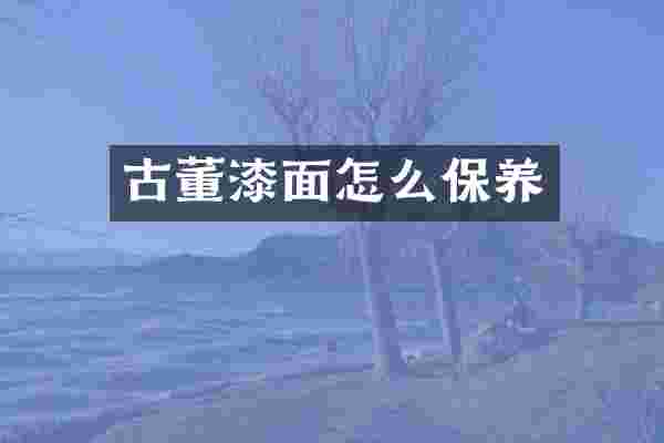 古董漆面怎么保养