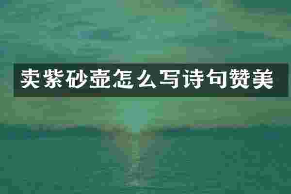 卖紫砂壶怎么写诗句赞美