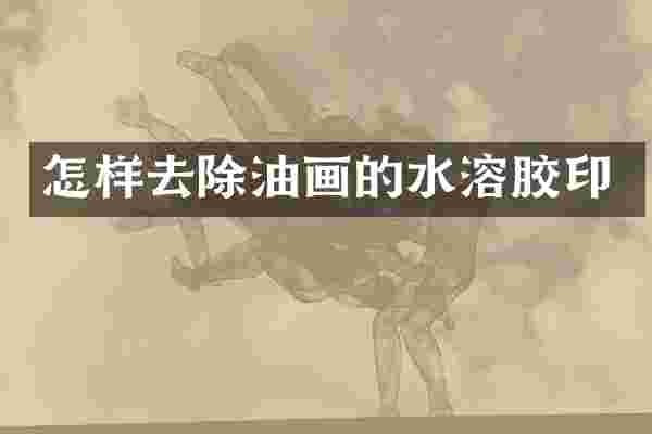 怎样去除油画的水溶胶印