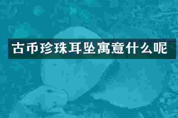 古币珍珠耳坠寓意什么呢