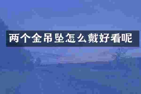 两个金吊坠怎么戴好看呢