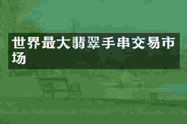 世界最大翡翠手串交易市场