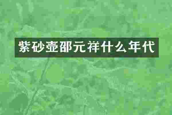 紫砂壶邵元祥什么年代