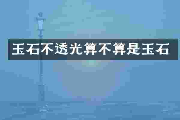 玉石不透光算不算是玉石
