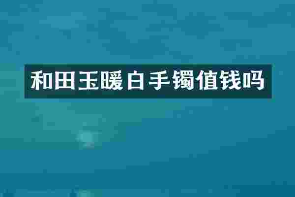 和田玉暖白手镯值钱吗