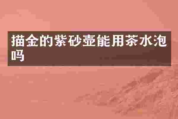 描金的紫砂壶能用茶水泡吗