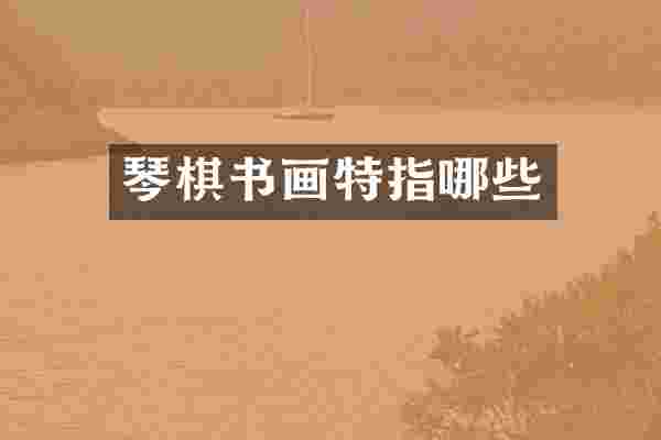 琴棋书画特指哪些