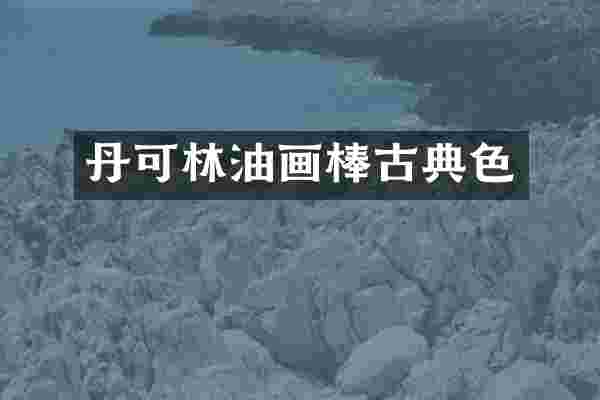 丹可林油画棒古典色