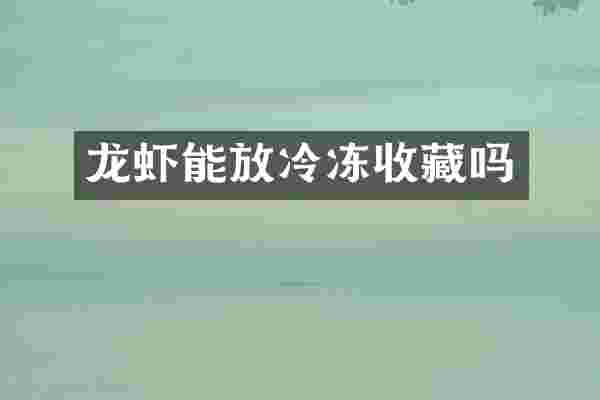 龙虾能放冷冻收藏吗