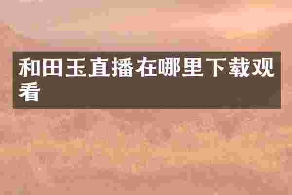和田玉直播在哪里下载观看