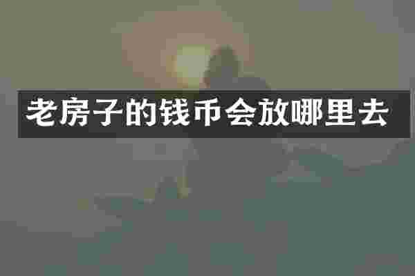 老房子的钱币会放哪里去