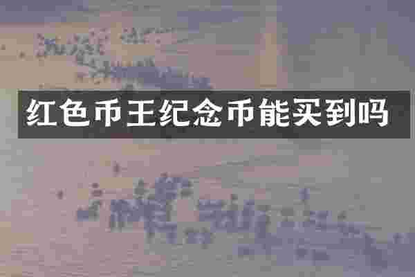 红色币王纪念币能买到吗