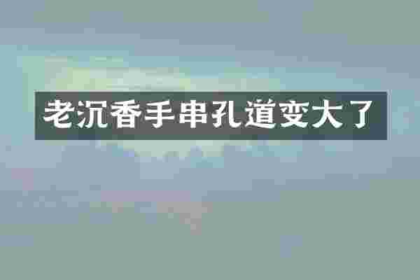 老沉香手串孔道变大了